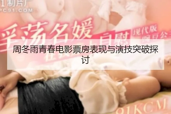 周冬雨青春电影票房表现与演技突破探讨